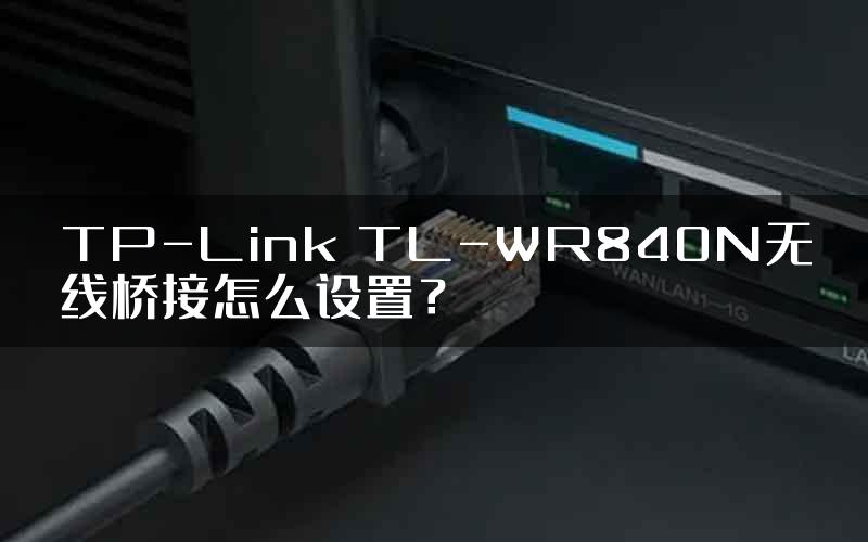 TP-Link TL-WR840N无线桥接怎么设置？