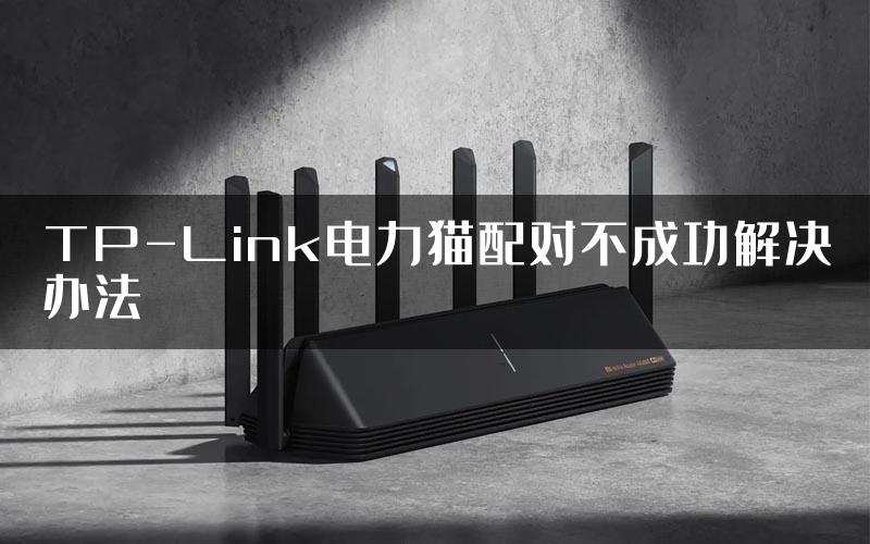 TP-Link电力猫配对不成功解决办法