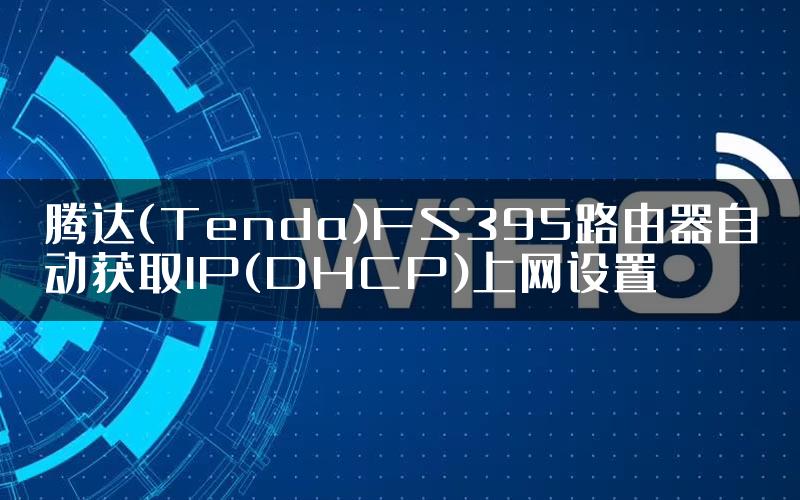 腾达(Tenda)FS395路由器自动获取IP(DHCP)上网设置