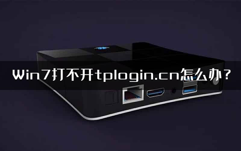 Win7打不开tplogin.cn怎么办？