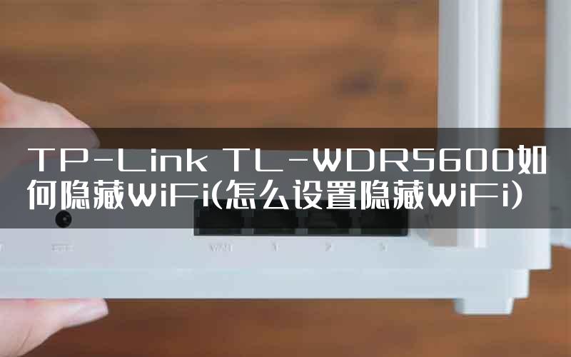 TP-Link TL-WDR5600如何隐藏WiFi(怎么设置隐藏WiFi)