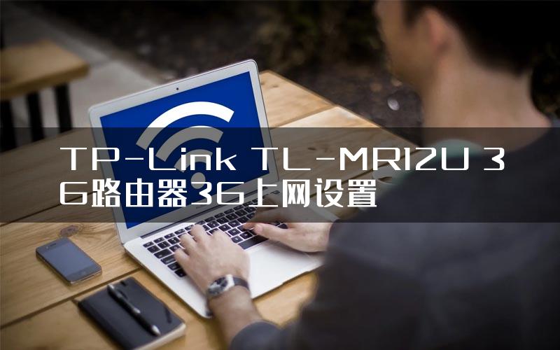 TP-Link TL-MR12U 3G路由器3G上网设置
