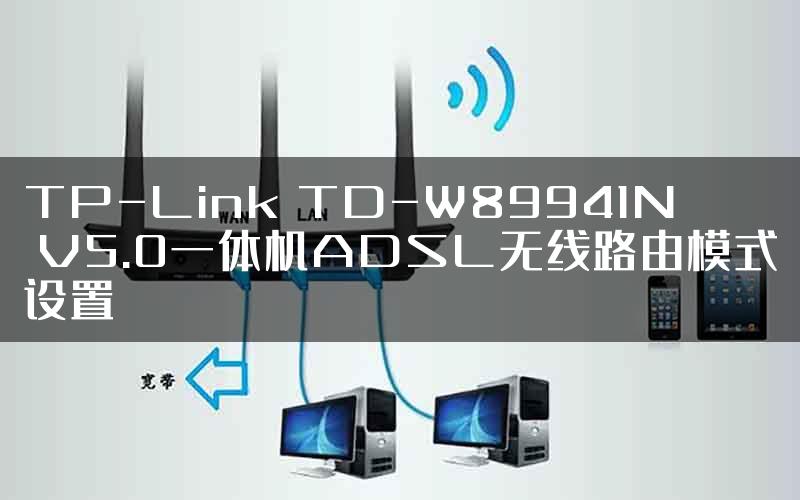 TP-Link TD-W89941N V5.0一体机ADSL无线路由模式设置