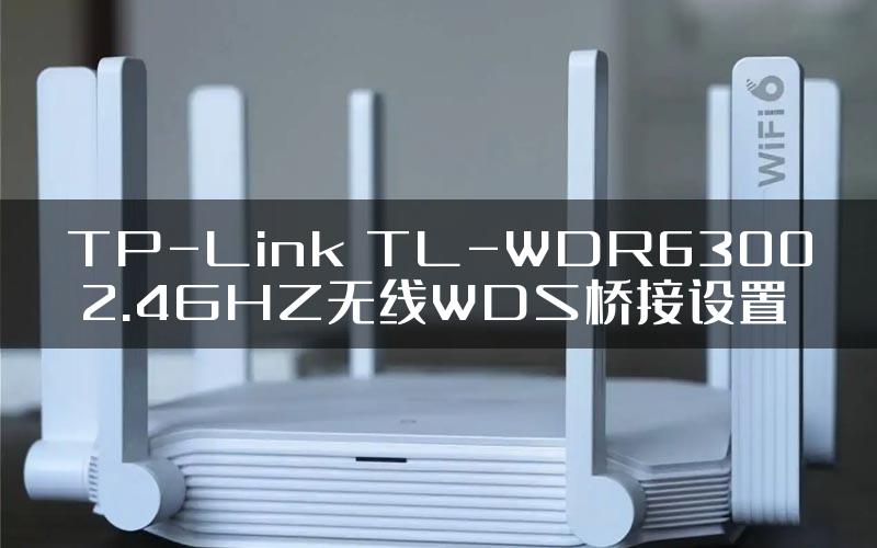TP-Link TL-WDR6300 2.4GHZ无线WDS桥接设置