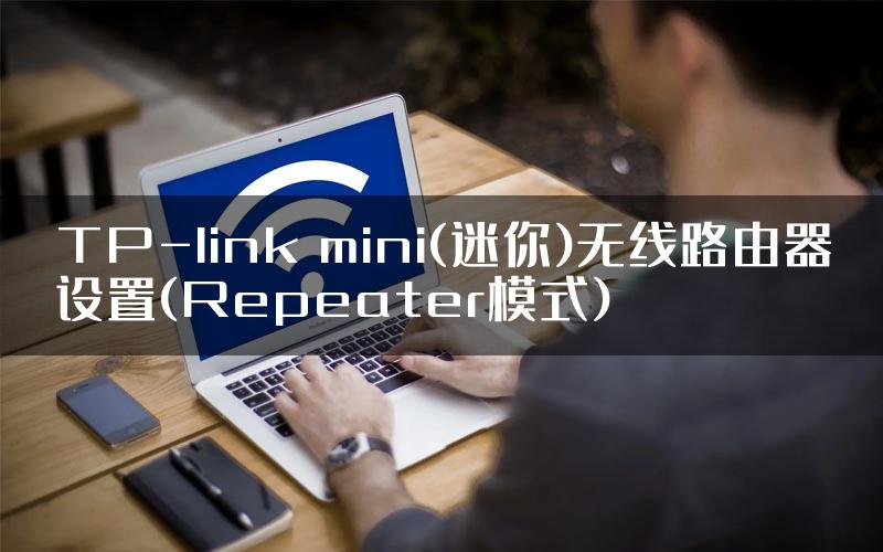 TP-link mini(迷你)无线路由器设置(Repeater模式)