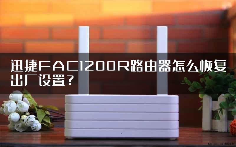 迅捷FAC1200R路由器怎么恢复出厂设置？