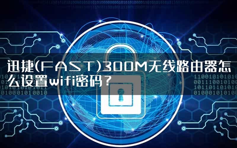 迅捷(FAST)300M无线路由器怎么设置wifi密码？