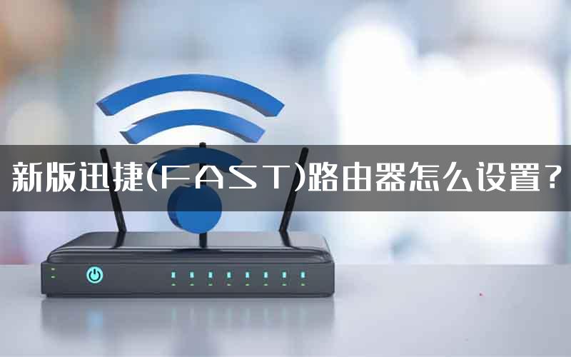 新版迅捷(FAST)路由器怎么设置？