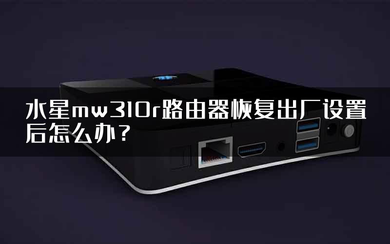 水星mw310r路由器恢复出厂设置后怎么办？