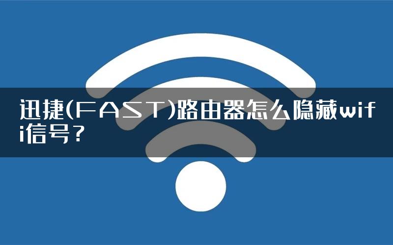 迅捷(FAST)路由器怎么隐藏wifi信号？