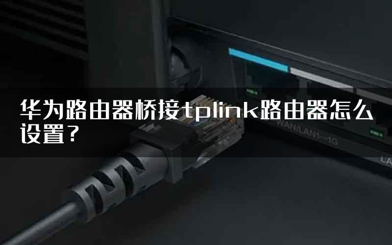 华为路由器桥接tplink路由器怎么设置？