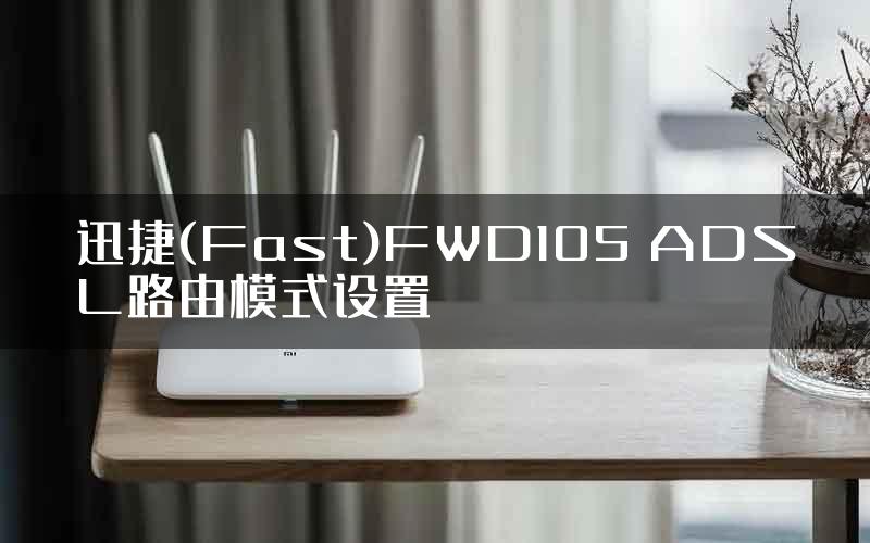 迅捷(Fast)FWD105 ADSL路由模式设置