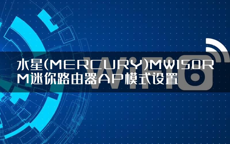 水星(MERCURY)MW150RM迷你路由器AP模式设置