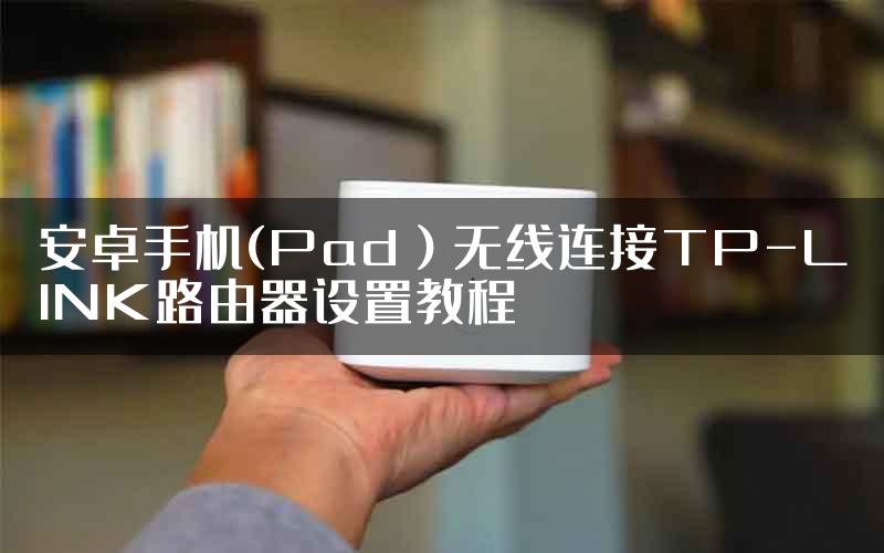 安卓手机(Pad）无线连接TP-LINK路由器设置教程