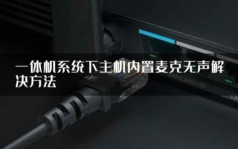 一体机系统下主机内置麦克无声解决方法