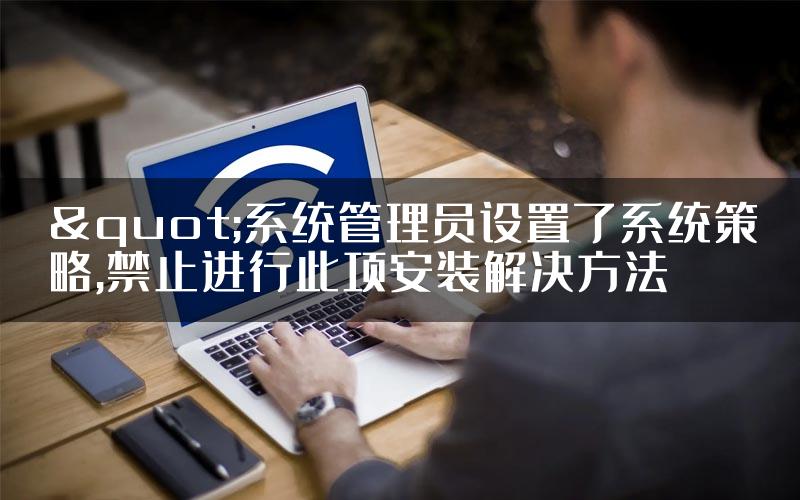 "系统管理员设置了系统策略,禁止进行此项安装解决方法