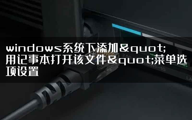 windows系统下添加"用记事本打开该文件"菜单选项设置