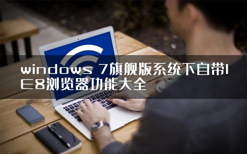 windows 7旗舰版系统下自带IE8浏览器功能大全