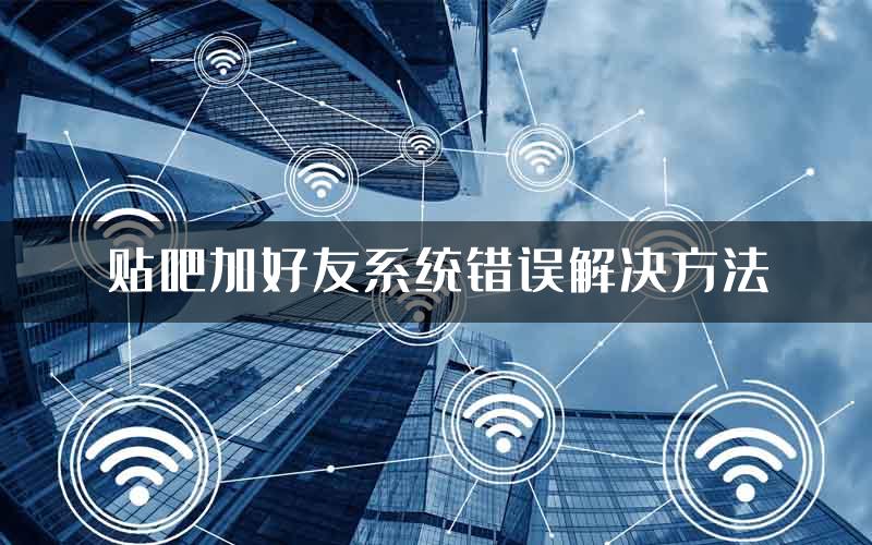 贴吧加好友系统错误解决方法