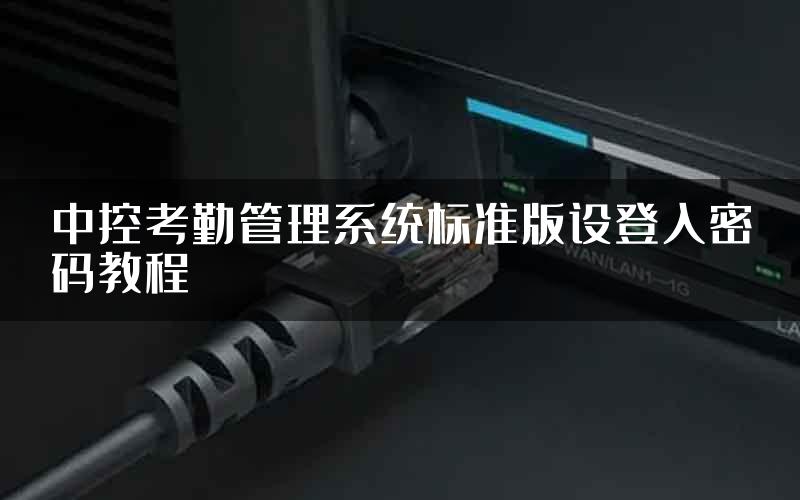 中控考勤管理系统标准版设登入密码教程