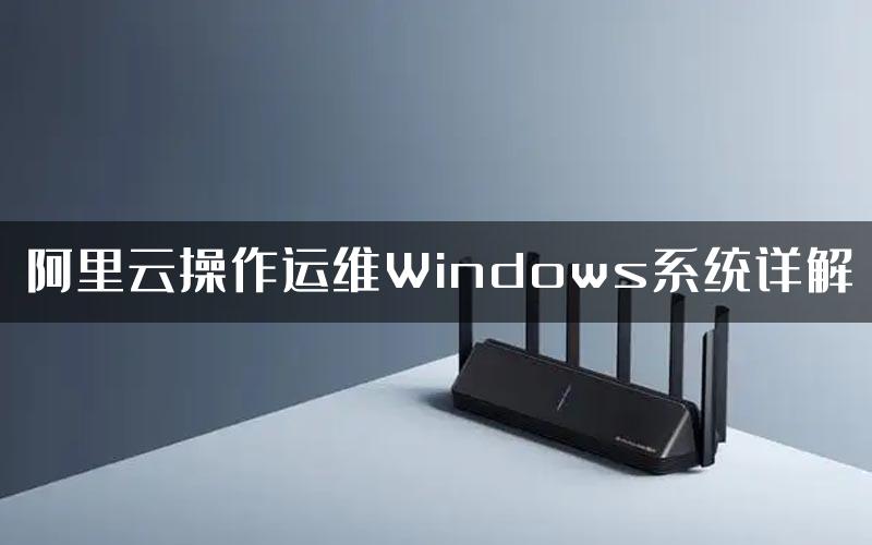 阿里云操作运维Windows系统详解