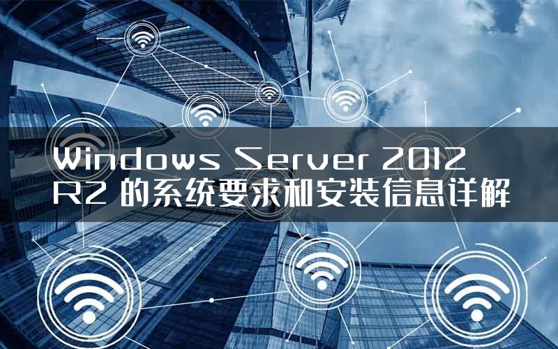 Windows Server 2012 R2 的系统要求和安装信息详解
