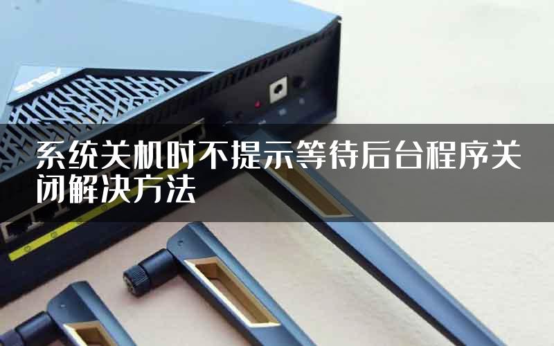 系统关机时不提示等待后台程序关闭解决方法