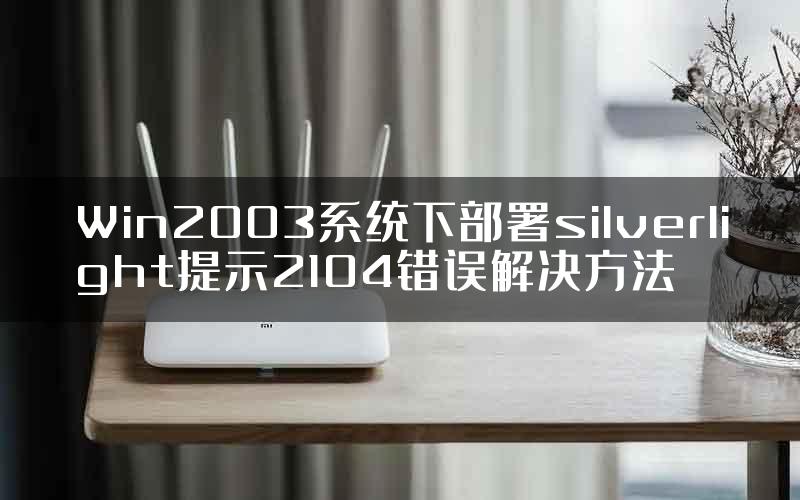 Win2003系统下部署silverlight提示2104错误解决方法