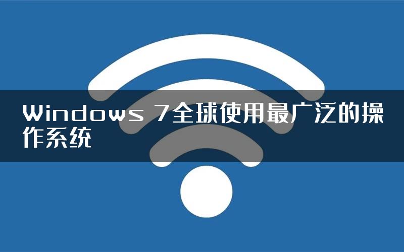 Windows 7全球使用最广泛的操作系统