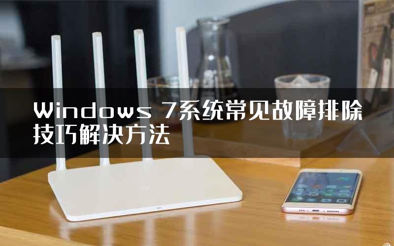 Windows 7系统常见故障排除技巧解决方法