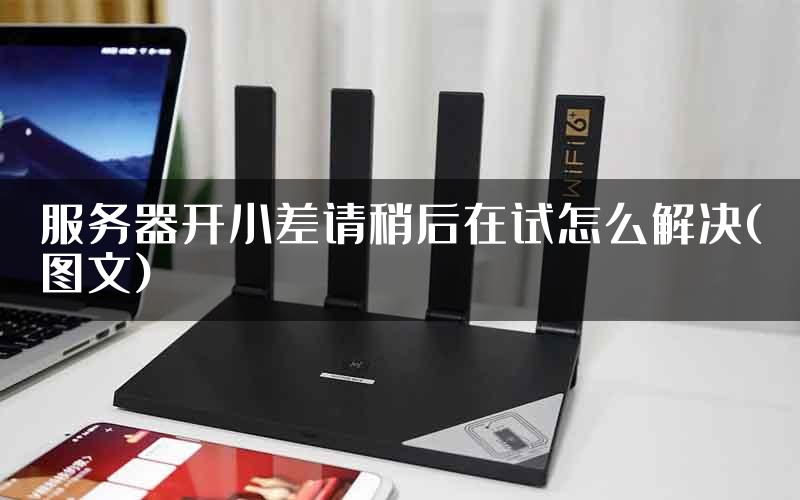 服务器开小差请稍后在试怎么解决(图文)