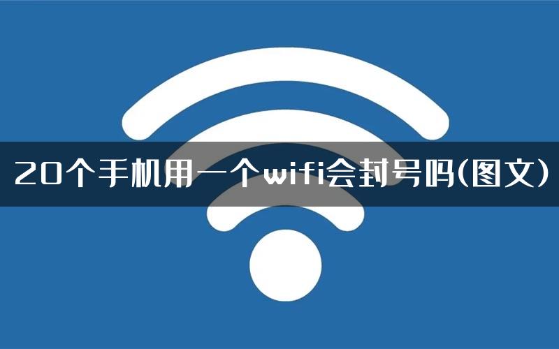 20个手机用一个wifi会封号吗(图文)