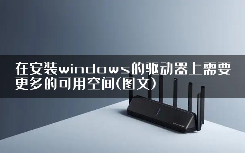 在安装windows的驱动器上需要更多的可用空间(图文)