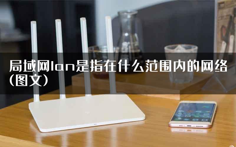 局域网lan是指在什么范围内的网络(图文)