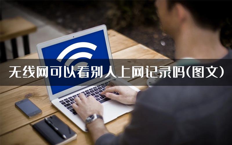 无线网可以看别人上网记录吗(图文)