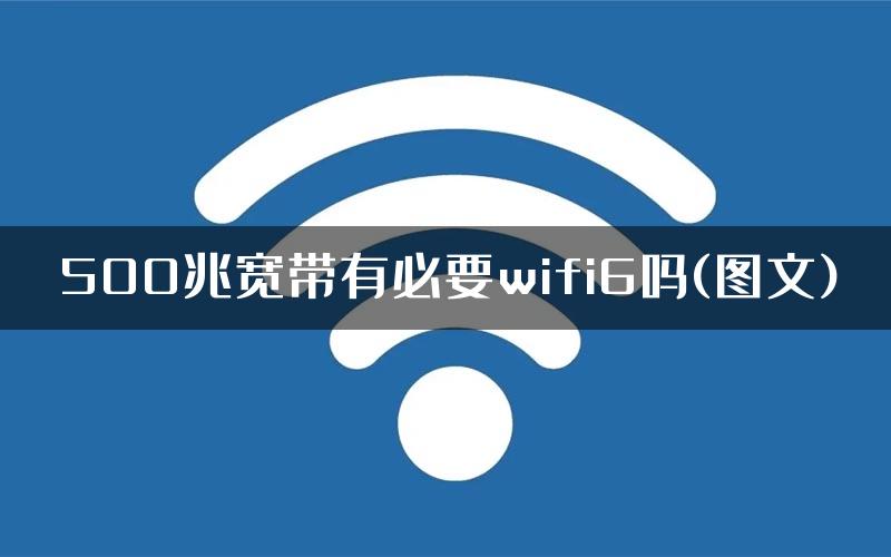 500兆宽带有必要wifi6吗(图文)