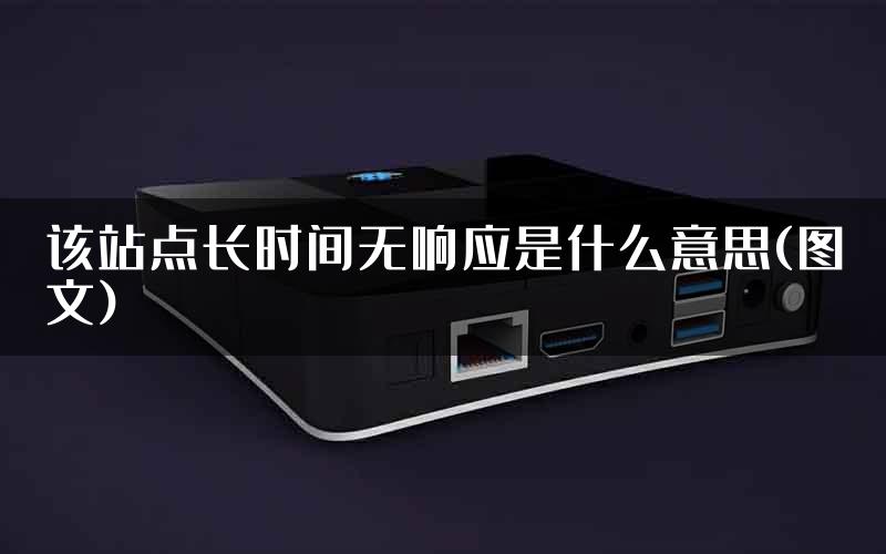 该站点长时间无响应是什么意思(图文)