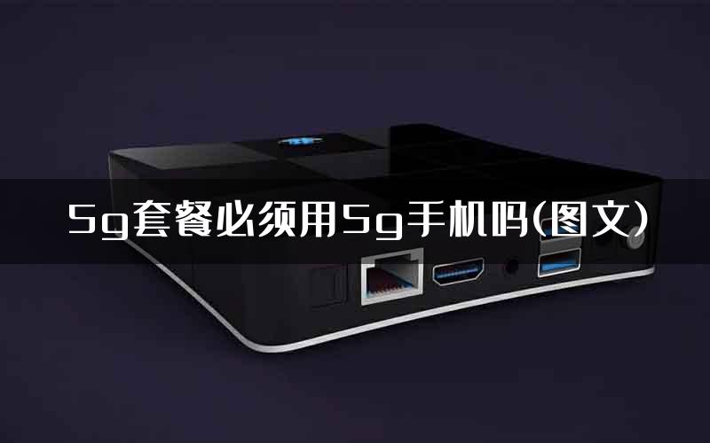 5g套餐必须用5g手机吗(图文)