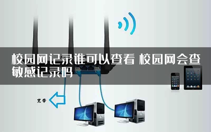 校园网记录谁可以查看 校园网会查敏感记录吗