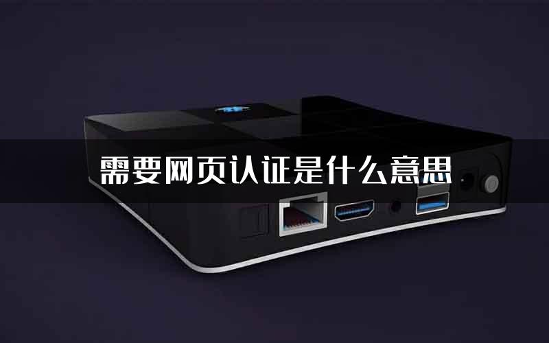 需要网页认证是什么意思