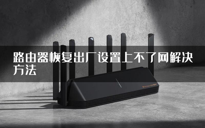 路由器恢复出厂设置上不了网解决方法
