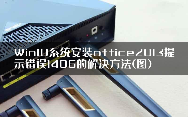 Win10系统安装office2013提示错误1406的解决方法(图)
