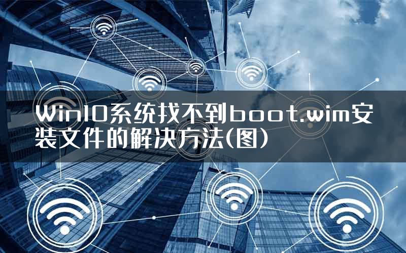 Win10系统找不到boot.wim安装文件的解决方法(图)