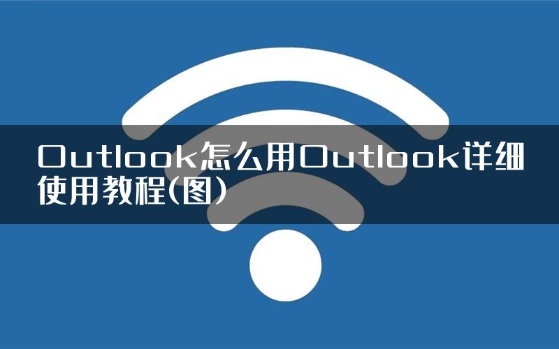 Outlook怎么用Outlook详细使用教程(图)