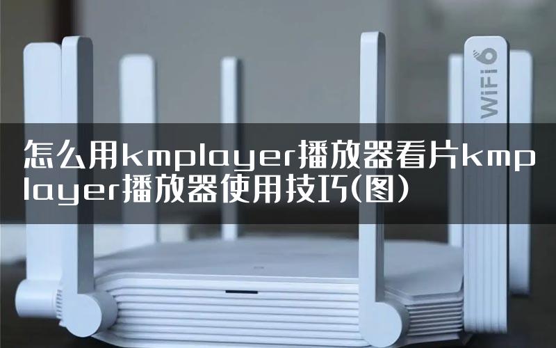 怎么用kmplayer播放器看片kmplayer播放器使用技巧(图)