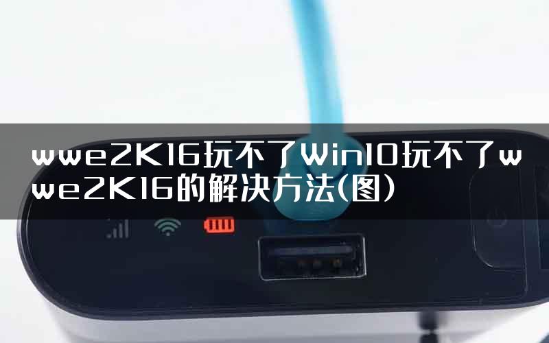 wwe2K16玩不了Win10玩不了wwe2K16的解决方法(图)