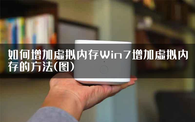 如何增加虚拟内存Win7增加虚拟内存的方法(图)