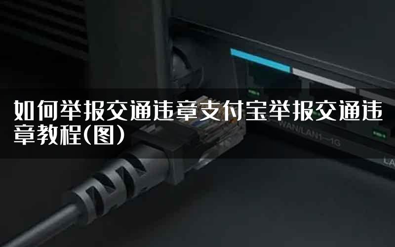 如何举报交通违章支付宝举报交通违章教程(图)
