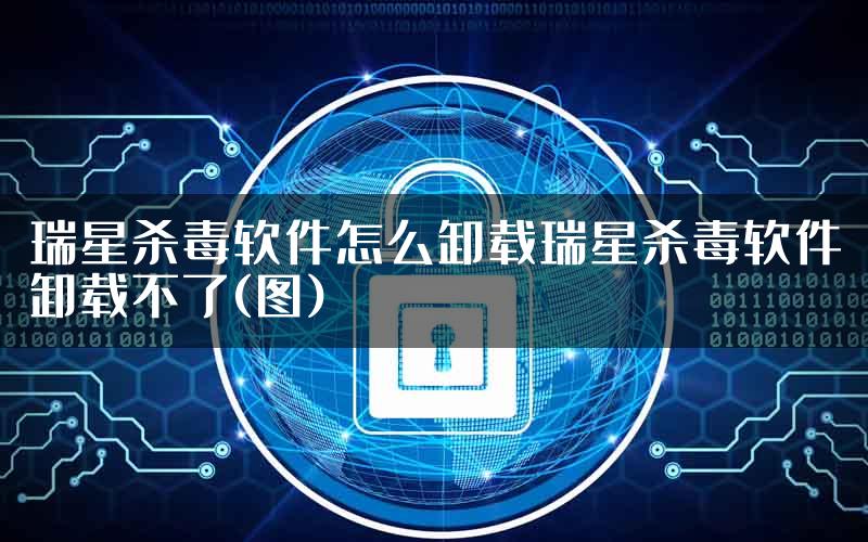 瑞星杀毒软件怎么卸载瑞星杀毒软件卸载不了(图)
