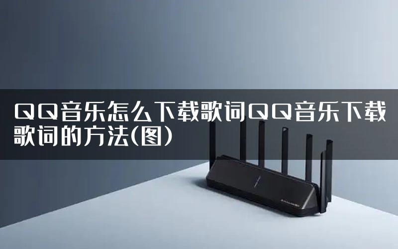 QQ音乐怎么下载歌词QQ音乐下载歌词的方法(图)